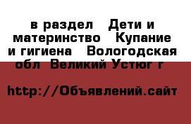  в раздел : Дети и материнство » Купание и гигиена . Вологодская обл.,Великий Устюг г.